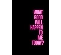 What Good Will Happen To Me Today?: Discover the Bright Moments in Every Day Notebook