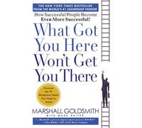 What Got You Here Won't Get You There: How Successful People Become Even More Successful