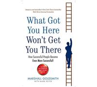 What Got You Here Won't Get You There: How successful people become even more successful by Marshall Goldsmith (2008-08-02)