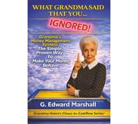 What Grandma Said That You...Ignored: Grandma's Money Management System: The Simple, Proven Way to Make Your Money Behave
