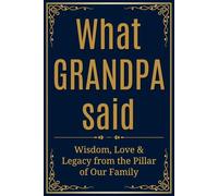 What Grandpa Said: Wisdom, Love & Legacy from the Pillar of Our Family