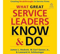 What Great Service Leaders Know and Do: Creating Breakthroughs in Service Firms