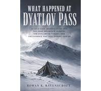 What Happened at Dyatlov Pass: A Cold-Case Investigation into the Dead Mountain Tragedy, the Avalanche Theory, and the Evidence That Still Doesn’t Add Up