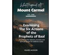 What Happened at Mount Carmel (Vol. One): Examining the Six Actions of the Prophets of Baal: Uncovering the Relevant, Practical, and Spiritual Lessons ... Your Altar, and Encounter God's Fire Again)