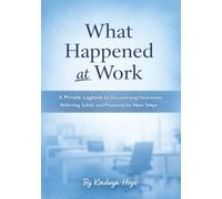 What Happened at Work: A Private Logbook for Documenting Harassment, Reflecting Safely, and Preparing for Next Steps