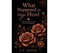 What Happened In My Head: A reflection on life , death and everything between. (All of the random thoughts.)