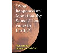 "What happened on Mars that the Sons of God came to Earth?" (From the origins of man through ancient Egypt -- our history)