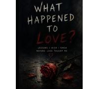 What happened to love?: Lessons i wish i knew before love taught me.