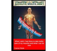 What Happened to My Muscles?: What I wish I had done to take better care of my muscles and what I can do now (Should've, Would've, Didn't)