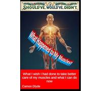 What Happened to My Muscles?: What I wish I had done to take better care of my muscles and what I can do now (Should've, Would've, Didn't)