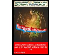 What Happened to My Stomach?: What I wish I had done to take better care of my stomach and what I can do now (Should've, Would've, Didn't)