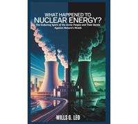 What Happened to Nuclear Energy? The Rise and Fall of the Atom’s Promise: Exploring the Lost Dream of Clean, Limitless Power and the Struggle for a Sustainable Future