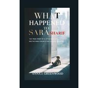 WHAT HAPPENED TO SARA SHARIF: The True Story of a Little Girl Lost-and the Family Secrets That Couldn’t Be Buried