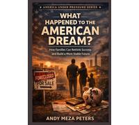 What Happened to the American Dream?: How Families Can Rethink Success and Build a More Stable Future (America Under Pressure Series)