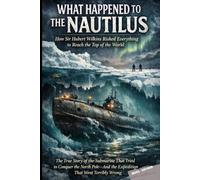 WHAT HAPPENED TO THE NAUTILUS How Sir Hubert Wilkins Risked Everything to Reach the Top of the World