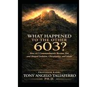 What Happened To The Other 603?: How 613 Commandments Became Ten And Shaped Judaism, Christianity, and Islam