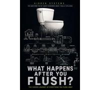 What Happens After You Flush?: The Hidden Journey of Everything You Send Down the Drain