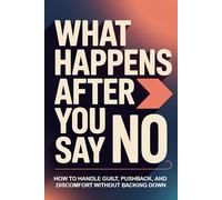 What Happens After You Say No: How to Handle Guilt, Pushback, and Discomfort Without Backing Down (No! Means No!)