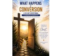 What Happens at Conversion: A 30-Day Devotional: A Companion to Chapter 4 of Deep Inner Healing and Restoration: A Journey with the Holy Spirit and Jesus Christ