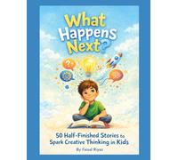 What Happens Next: 50 Half-Finished Stories to Spark Creative Thinking in Kids