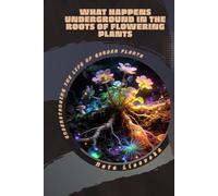 What Happens Underground in the Roots of Flowering Plants: Understanding the Life of Garden Plants