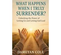 What Happens When I Truly Surrender?: Unlocking the Power of Letting Go and Letting God Lead