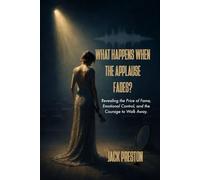 WHAT HAPPENS WHEN THE APPLAUSE FADES?: Revealing the Price of Fame, Emotional Control, and the Courage to Walk Away.
