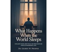 What Happens When the World Sleeps: How Quiet Hours, Deep Focus, and Inner Discipline Create Extraordinary Lives