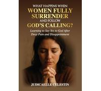 What Happens When Women Fully Surrender and Follow God's Calling?: Learning to Say Yes to God After Deep Pain and Disappointment?