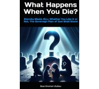 What Happens When You Die?: Eternity Meets ALL; Whether You Like It or Not, The Sovereign Plan of God Shall Stand