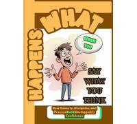 What Happens When You Say What You Think: How Honesty, Discipline, and Process Build Unstoppable Confidence