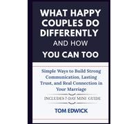 What Happy Couples Do Differently and How You Can Too: Simple Ways to Build Strong Communication, Lasting Trust, and Real Connection in Your Marriage