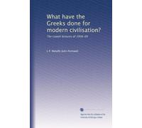 What have the Greeks done for modern civilisation?: The Lowell lectures of 1908-09