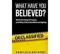 WHAT HAVE YOU BELIEVED?: What The Gospel Truly Is And Why It Must Be Believed Rightly