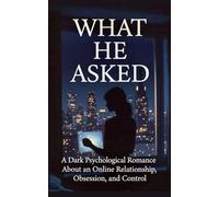 What He Asked: A Dark Psychological Romance About an Online Relationship, Obsession, and Control