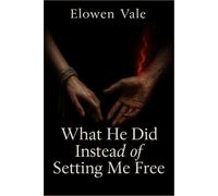 What He Did Instead of Setting Me Free: A Dark Fantasy Romance of Survival, Fire, and a Dangerous Mate Bond