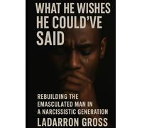 WHAT HE WISHED HE COULD’VE SAID: Rebuilding the Emasculated Man in a Narcissistic Generation