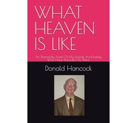 WHAT HEAVEN IS LIKE: As Shared By Some Of My Friends and family Who Have Preceded Us There