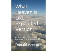 What Heaven Is Like - Expanded Version: As Shared by Friends and Family Who Now Reside There