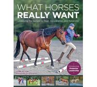 What Horses Really Want: Unlocking the Secrets to Trust, Cooperation and Reliability