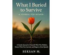 What I Buried to Survive: A Gentle Journal to Unearth What Was Hidden, Honor What You Carried, and Begin to Heal Quietly