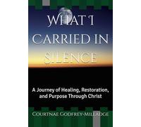 What I Carried in Silence: A Journey of Healing, Restoration, and Purpose Through Christ