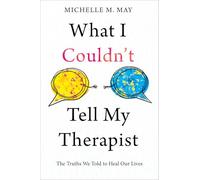 What I Couldn't Tell My Therapist: The Truths We Told to Heal Our Lives