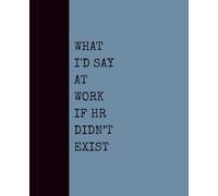 What I’d Say at Work If HR Didn’t Exist (Dusty Blue Cover): Notebook with Quotes On The Cover for Friends, Colleague, Co-workers, Family, Office, Teammates, Employees (7.5x9.25)