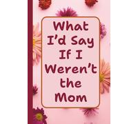 What I’d Say If I Weren’t the Mom: A Funny Saying Lined Journal for Moms Who Need a Private Place to Write Everything They Can’t Say Out Loud