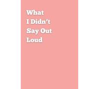What I didn't Say Out Loud: Premium Quality | Undated Ruled Journal | Write what you didn't say out loud and be more Happy, Positive, Productive & Mindful