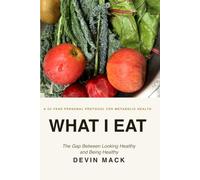 What I Eat: The Gap Between Looking Healthy and Being Healthy: A 25-Year Personal Protocol for Metabolic Health