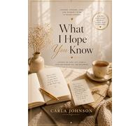 What I Hope You Know: Letters on Love, Life, Family, And the Woman You Are Becoming