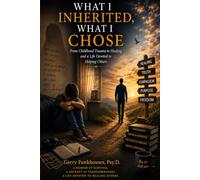 What I Inherited, What I Chose: From Childhood Trauma to Healing and a Life Devoted to Helping Others