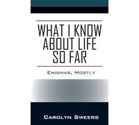 What I Know about Life So Far: Enigmas, Mostly
